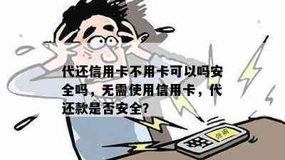 代还信用卡不用卡可以吗安全吗，无需使用信用卡，代还款是否安全？