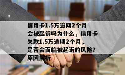 信用卡1.5万逾期2个月会被起诉吗为什么，信用卡欠款1.5万逾期2个月，是否会面临被起诉的风险？原因解析