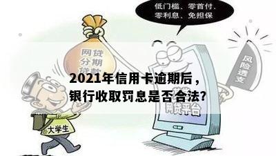 2021年信用卡逾期后，银行收取罚息是否合法？