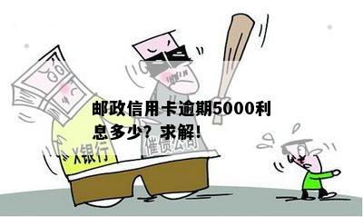 邮政信用卡逾期5000利息多少？求解！