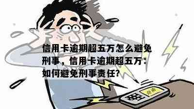 信用卡逾期超五万怎么避免刑事，信用卡逾期超五万：如何避免刑事责任？