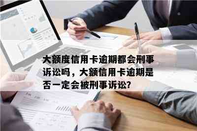 大额度信用卡逾期都会刑事诉讼吗，大额信用卡逾期是否一定会被刑事诉讼？