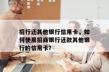 招行还其他银行信用卡，如何使用招商银行还款其他银行的信用卡？