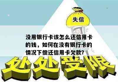 没用银行卡该怎么还信用卡的钱，如何在没有银行卡的情况下偿还信用卡欠款？