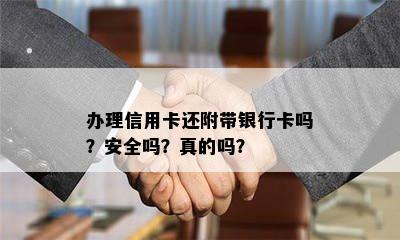 办理信用卡还附带银行卡吗？安全吗？真的吗？