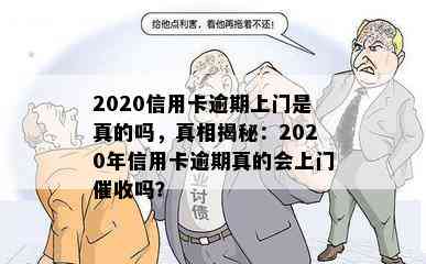 2020信用卡逾期上门是真的吗，真相揭秘：2020年信用卡逾期真的会上门吗？