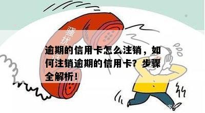 逾期的信用卡怎么注销，如何注销逾期的信用卡？步骤全解析！