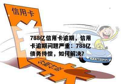 788亿信用卡逾期，信用卡逾期问题严重：788亿债务待偿，如何解决？