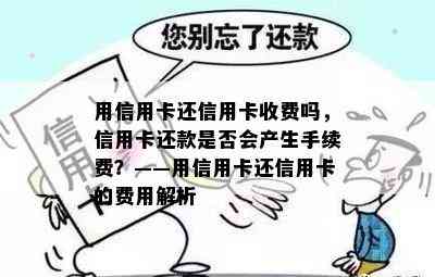 用信用卡还信用卡收费吗，信用卡还款是否会产生手续费？——用信用卡还信用卡的费用解析