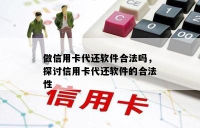 做信用卡代还软件合法吗，探讨信用卡代还软件的合法性