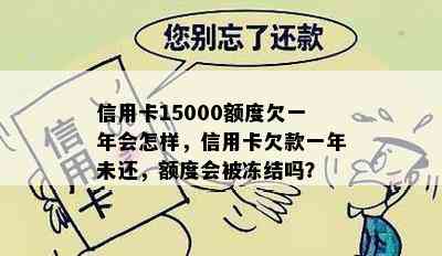 信用卡15000额度欠一年会怎样，信用卡欠款一年未还，额度会被冻结吗？