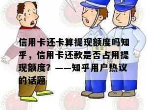 信用卡还卡算提现额度吗知乎，信用卡还款是否占用提现额度？——知乎用户热议的话题