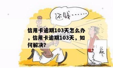 信用卡逾期103天怎么办，信用卡逾期103天，如何解决？