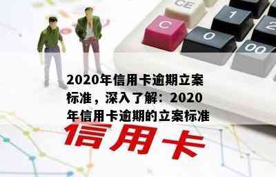 2020年信用卡逾期立案标准，深入了解：2020年信用卡逾期的立案标准