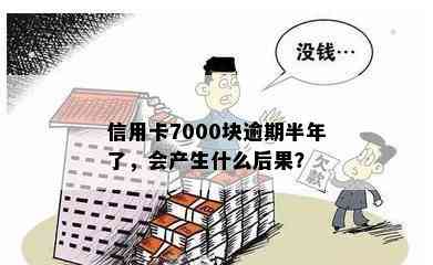 信用卡7000块逾期半年了，会产生什么后果？