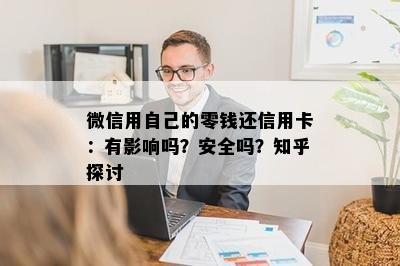 微信用自己的零钱还信用卡：有影响吗？安全吗？知乎探讨