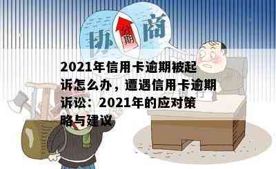 2021年信用卡逾期被起诉怎么办，遭遇信用卡逾期诉讼：2021年的应对策略与建议