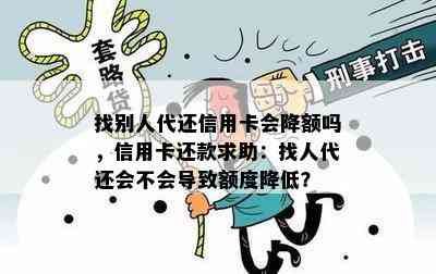 找别人代还信用卡会降额吗，信用卡还款求助：找人代还会不会导致额度降低？