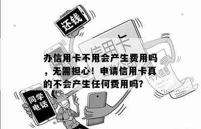 办信用卡不用会产生费用吗，无需担心！申请信用卡真的不会产生任何费用吗？