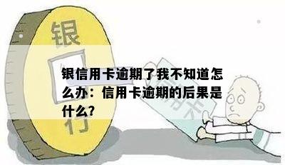 银信用卡逾期了我不知道怎么办：信用卡逾期的后果是什么？