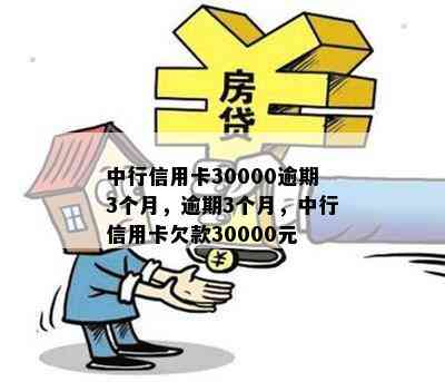 中行信用卡30000逾期3个月，逾期3个月，中行信用卡欠款30000元