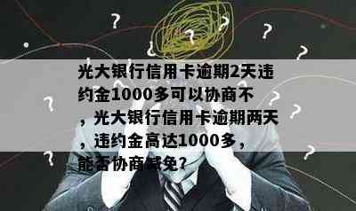 光大银行信用卡逾期2天违约金1000多可以协商不，光大银行信用卡逾期两天，违约金高达1000多，能否协商减免？