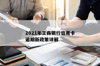 2021年工商银行信用卡逾期新政策详解