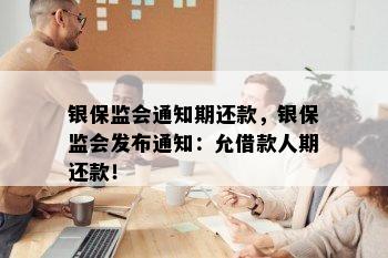 银保监会通知期还款，银保监会发布通知：允借款人期还款！