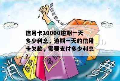 信用卡10000逾期一天多少利息，逾期一天的信用卡欠款，需要支付多少利息？