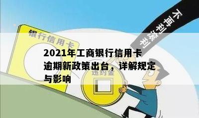 2021年工商银行信用卡逾期新政策出台，详解规定与影响