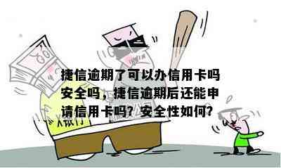 捷信逾期了可以办信用卡吗安全吗，捷信逾期后还能申请信用卡吗？安全性如何？