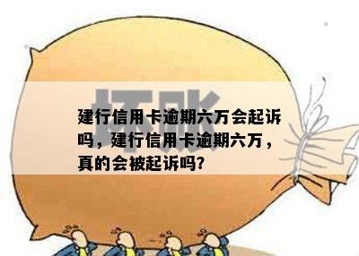 建行信用卡逾期六万会起诉吗，建行信用卡逾期六万，真的会被起诉吗？