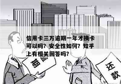 信用卡三万逾期一年才换卡可以吗？安全性如何？知乎上有相关回答吗？