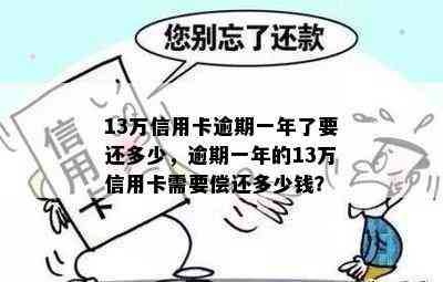 13万信用卡逾期一年了要还多少，逾期一年的13万信用卡需要偿还多少钱？