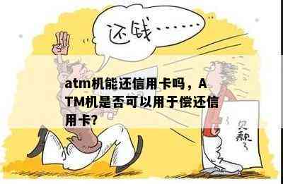 atm机能还信用卡吗，ATM机是否可以用于偿还信用卡？