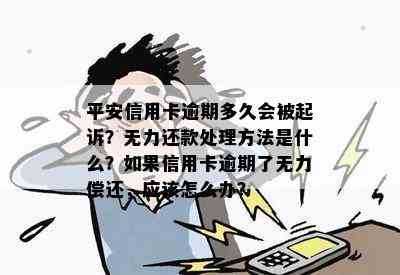 平安信用卡逾期多久会被起诉？无力还款处理方法是什么？如果信用卡逾期了无力偿还，应该怎么办？