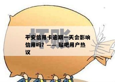 平安信用卡逾期一天会影响信用吗？—— 贴吧用户热议