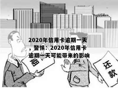 2020年信用卡逾期一天，警惕：2020年信用卡逾期一天可能带来的影响