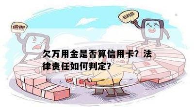 欠万用金是否算信用卡？法律责任如何判定？