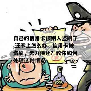 自己的信用卡被别人盗刷了,还不上怎么办，信用卡被盗刷，无力偿还？教你如何处理这种情况