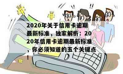 2020年关于信用卡逾期最新标准，独家解析：2020年信用卡逾期最新标准，你必须知道的五个关键点！