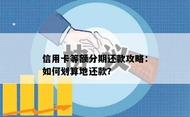 信用卡等额分期还款攻略：如何划算地还款？