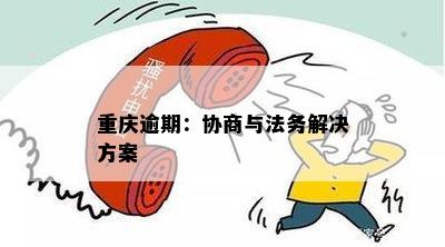 重庆逾期：协商与法务解决方案