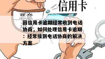 因信用卡逾期经常收到电话协商，如何处理信用卡逾期：经常接到电话协商的解决方案