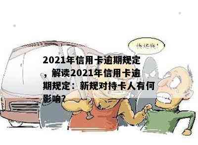 2021年信用卡逾期规定，解读2021年信用卡逾期规定：新规对持卡人有何影响？