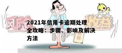 2021年信用卡逾期处理全攻略：步骤、影响及解决方法