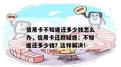 信用卡不知道还多少钱怎么办，信用卡还款疑惑：不知道还多少钱？这样解决！