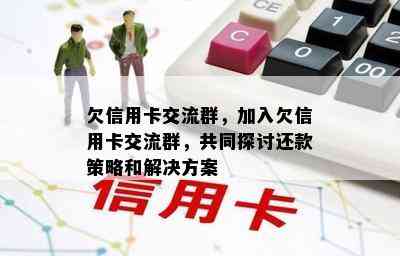 欠信用卡交流群，加入欠信用卡交流群，共同探讨还款策略和解决方案