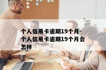 个人信用卡逾期19个月-个人信用卡逾期19个月会怎样