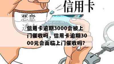 信用卡逾期3000会被上门吗，信用卡逾期3000元会面临上门吗？